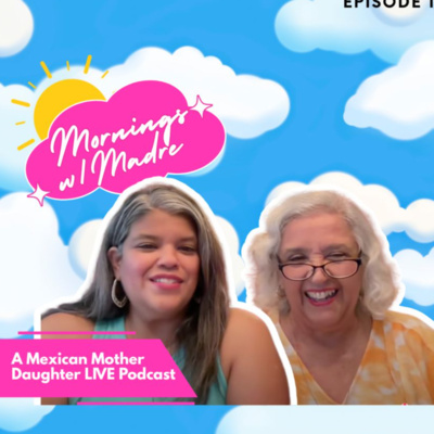 Mornings with Madre: Mexican Mother Daughter LIVE Podcast Show
