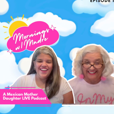 Mornings with Madre: Mexican Mother Daughter LIVE Podcast Show