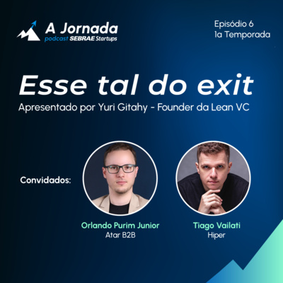 T1E6 - Esse tal do exit. Você pensa em vender sua startup? | A Jornada | Sebrae Startups