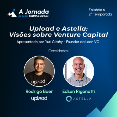 T2E6 - Upload e Astella: Visões sobre Venture Capital | A Jornada | Sebrae Startups