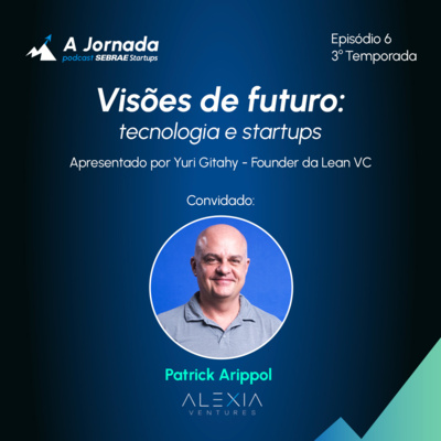 T3E6 | Patrick Arippol: visões de futuro - tecnologia e startups | A Jornada | Sebrae Startups