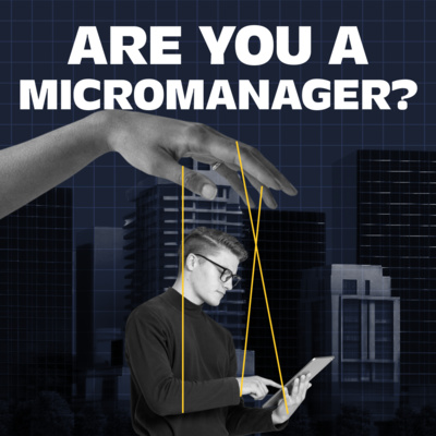 Stop Micromanaging, Start Delegating