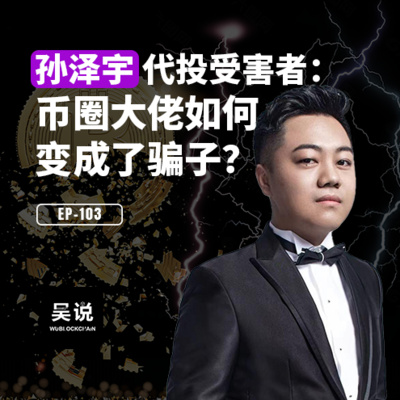 EP-103 孙泽宇代投受害者：币圈大佬如何变成了骗子？