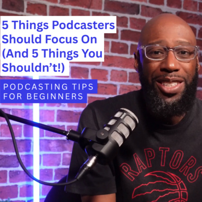 5 Things Podcasters Should Focus On (And 5 Things You Shouldn’t!) | Podcasting Tips for Beginners