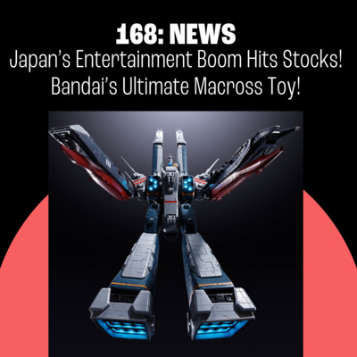 168: Japan’s Entertainment Boom Hits the Stock Market! Bandai’s Ultimate Macross Toy!