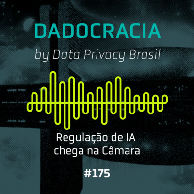 Dadocracia - ep. 175 - Regulação de IA chega na Câmara