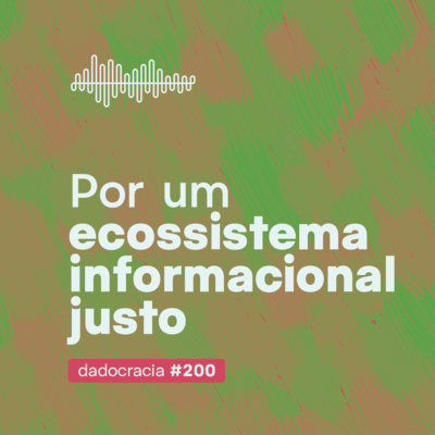 Dadocracia - ep. 200 - Por um Ecossistema Informacional Justo