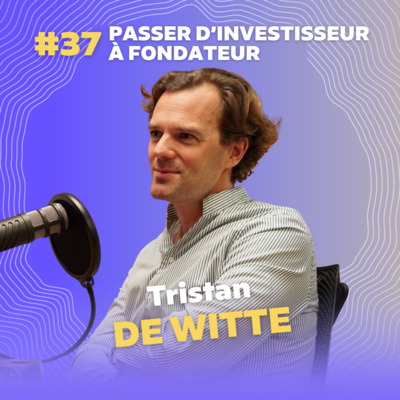 #37 Passer d’investisseur à fondateur avec Tristan de Witte