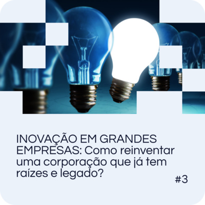EP 03 - Inovação em grandes empresas: como reinventar uma corporação que já tem raízes e legado?