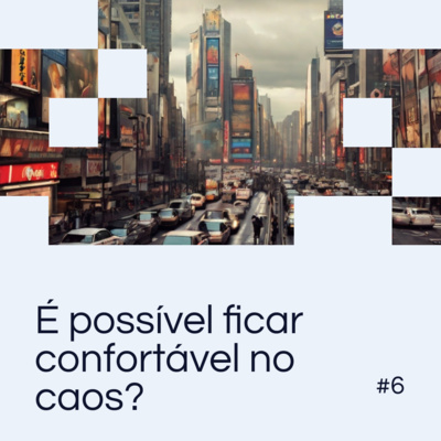EP 06: É possível ficar confortável no caos?