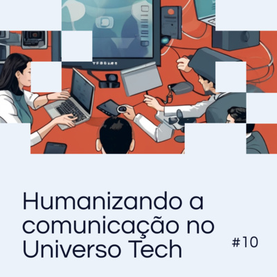 EP 10 - De bits a pessoas: humanizando a comunicação no universo tech