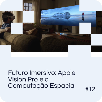 EP 12 - Futuro Imersivo: Apple Vision Pro e a Computação Espacial
