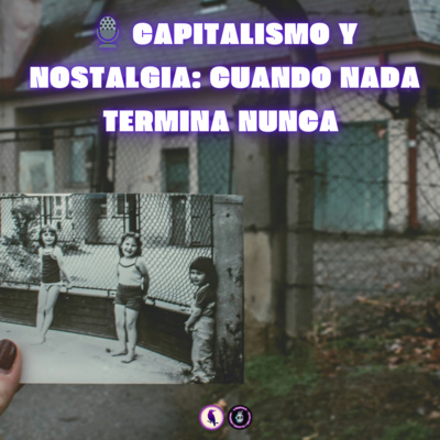 Capitalismo y nostalgia: cuando nada termina nunca