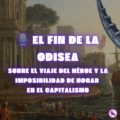 🎙️ El fin de la odisea: sobre el viaje del héroe y la imposibilidad de hogar en el capitalismo