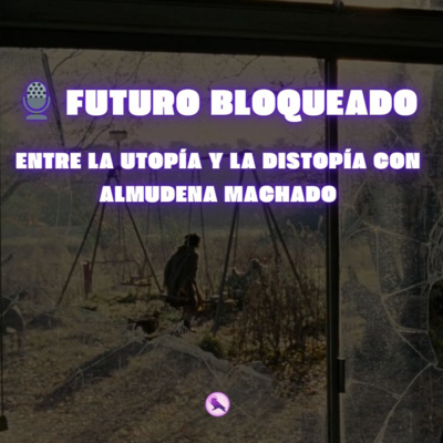 🎙️ Futuro bloqueado: entre la utopía y la distopía con Almudena Machado