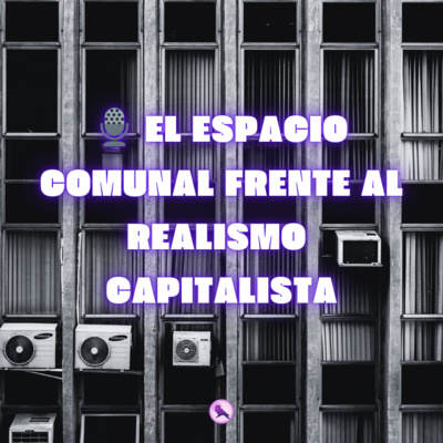 🎙️ El espacio comunal frente al realismo capitalista