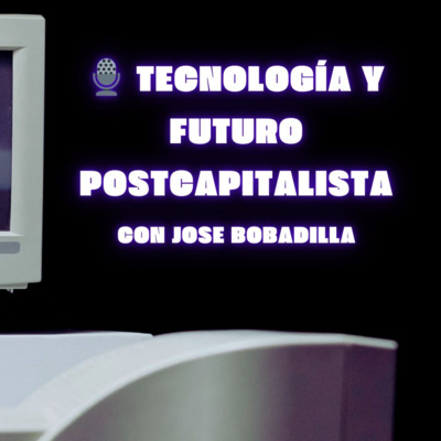 🎙️ Tecnología y futuro postcapitalista con Jose Bobadilla