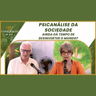 PSICANÁLISE DA SOCIEDADE - Ainda dá tempo de desinverter o mundo? | Cura pela Consciência EP. 013