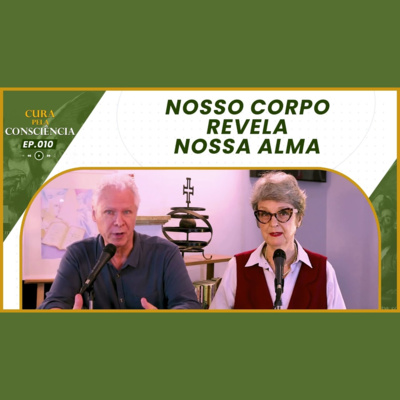 Nosso Corpo Revela Nossa Alma | Cura pela Consciência EP. 010