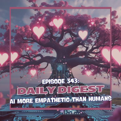 Episode 343: Daily Digest - AI More Empathetic Than Humans