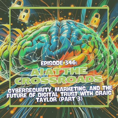 Episode 346: AI at the Crossroads: Cybersecurity, Marketing, and the Future of Digital Trust with Craig Taylor (Part 3)