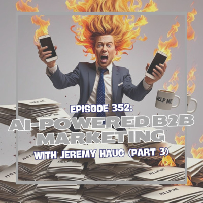 Episode 352: AI-Powered B2B Marketing Revolution with Jeremy Haug (Part 3)