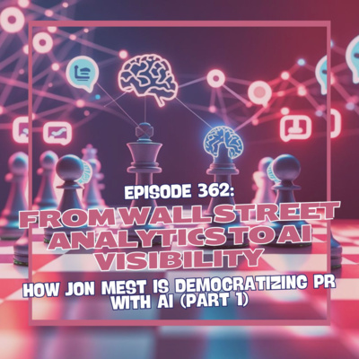 Episode 362: From Wall Street Analytics to AI Visibility - How Jon Mest is Democratizing PR with AI (Part 1)