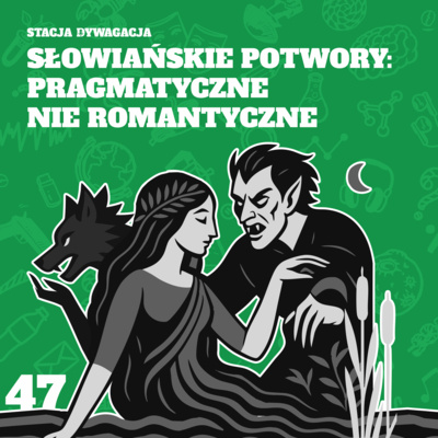 47. Słowiańskie potwory: pragmatyczne nie romantyczne