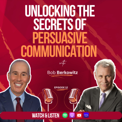 Episode 12: “Unlocking the Secrets of Persuasive Communication with Bob Berkowitz”