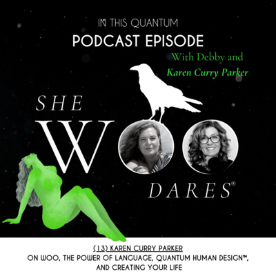 Ep.13: A chat with Karen Curry Parker on woo, the power of language, Quantum Human Design™ and creating your life