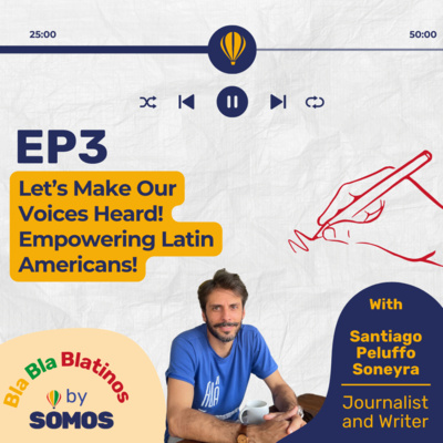 Episode 3: Journalist and Writer Santiago Peluffo Soneyra - Let's Make Our Voices Heard! Empowering Latin Americans!