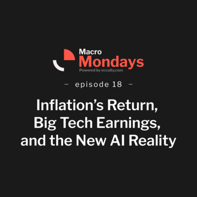 Inflation’s Return, Big Tech Earnings, and the New AI Reality - Macro Monday EP 18