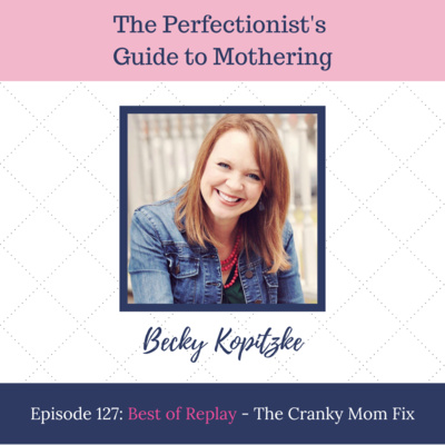 E127: Best of Replay - The Cranky Mom Fix