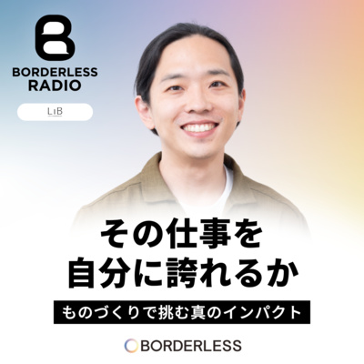 #79 その仕事を、自分に誇れるか｜ものづくりで挑む真のインパクト｜LIB 権平拓馬