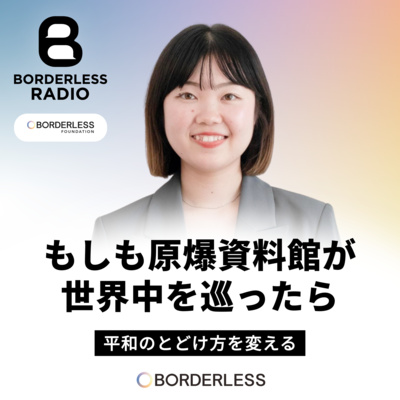 #88 もしも原爆資料館が世界中を巡ったら｜平和のとどけ方を変える｜中村涼香｜ボーダレスファウンデーション