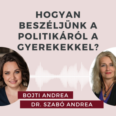 Hogyan beszéljünk a politikáról a gyerekkel? Beszélgetés Dr. Szabó Andrea politológussal.