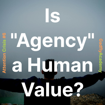 Is "Agency" A Human Value? | Attention Crisis #6