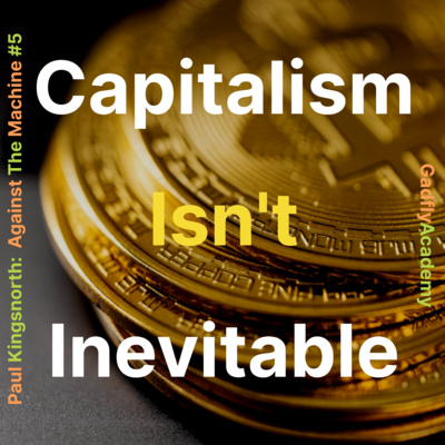 Capitalism Isn't Inevitable | Paul Kingsnorth's Against The Machine: Ch. 5, 6 | Book Study # 5