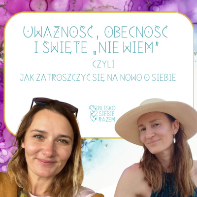 Uważność, obecność i święte "nie wiem" czyli jak zatroszczyć się na nowo o siebie | Odcinek 9