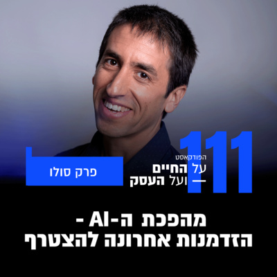 פרק 111- מהפכת ה- AI - הזדמנות אחרונה להצטרף