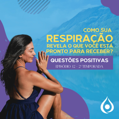Como a sua respiração revela o que você está pronto para receber? Questões Positivas Ep 12