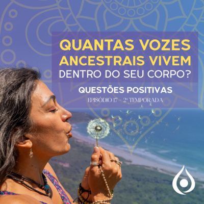 Quantas vozes ancestrais vivem dentro do seu corpo? Questões Positivas Ep17