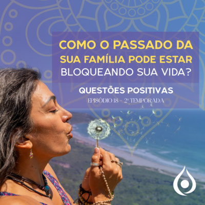 Como o passado da sua família pode estar bloqueando sua vida? - Questões Positivas: Liberando o Espírito