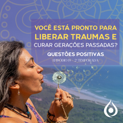 Você Está Pronto para Liberar os Traumas da Sua Família e Curar as Gerações Passadas? Questoes Positivas Ep 19