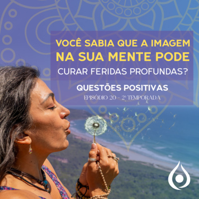Você sabia que a imagem que você carrega na mente pode ser a chave para curar feridas profundas? Questões Positivas: Ep20