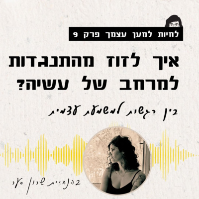 פרק 9 - איך לזוז ממרחב של התנגדות למרחב של עשיה?
