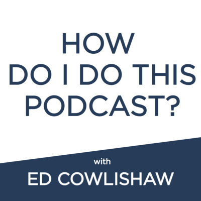 .5: How Do I Do This Podcast? with Ed Cowlishaw