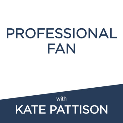 Professional Fan: Kate Pattison | Carving out a job from that thing you love + Backing yourself in uncharted territory + Areas of opportunity