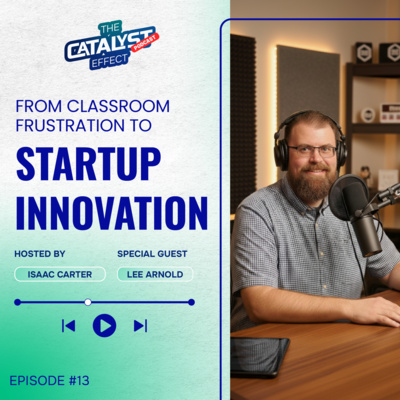 From Classroom Frustation to Startup Innovation - The Catalyst Effect Podcast with Lee Arnold