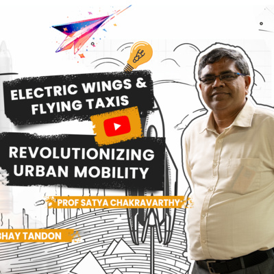Ep5: Electric Wings & Flying Taxis: Revolutionising Urban Mobility ft. Prof Satya Chakravarthy